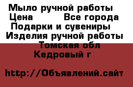 Мыло ручной работы › Цена ­ 200 - Все города Подарки и сувениры » Изделия ручной работы   . Томская обл.,Кедровый г.